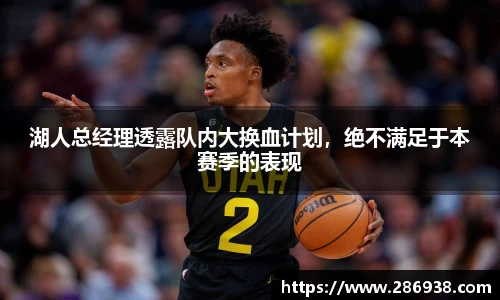 湖人总经理透露队内大换血计划，绝不满足于本赛季的表现