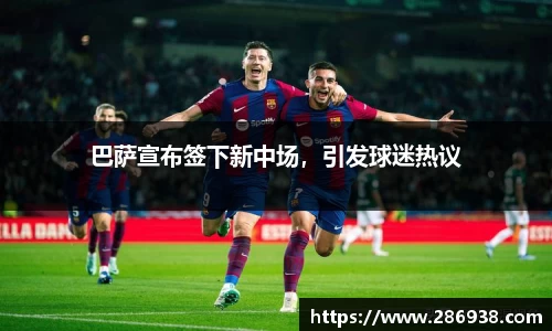 巴萨宣布签下新中场，引发球迷热议