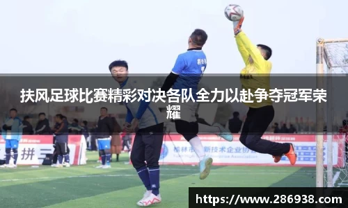 扶风足球比赛精彩对决各队全力以赴争夺冠军荣耀