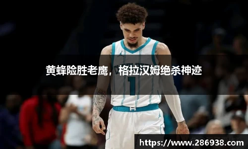 黄蜂险胜老鹰，格拉汉姆绝杀神迹