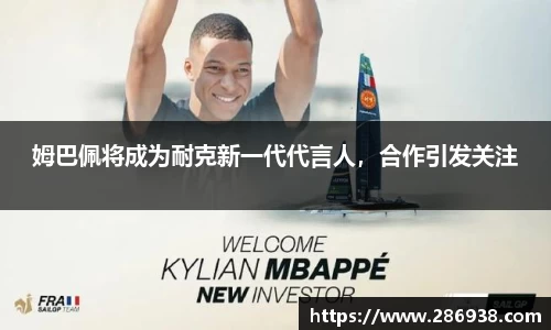 姆巴佩将成为耐克新一代代言人，合作引发关注