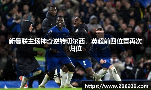 新曼联主场神奇逆转切尔西，英超前四位置再次归位