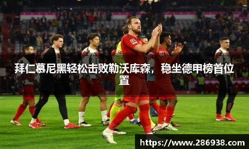 拜仁慕尼黑轻松击败勒沃库森，稳坐德甲榜首位置