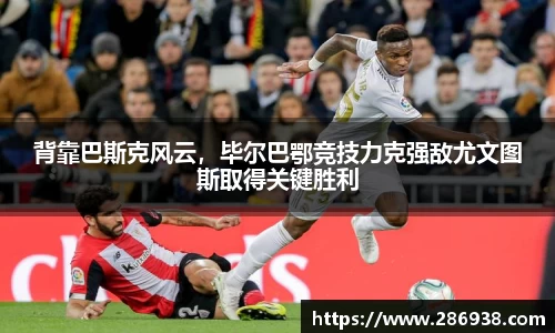 背靠巴斯克风云，毕尔巴鄂竞技力克强敌尤文图斯取得关键胜利