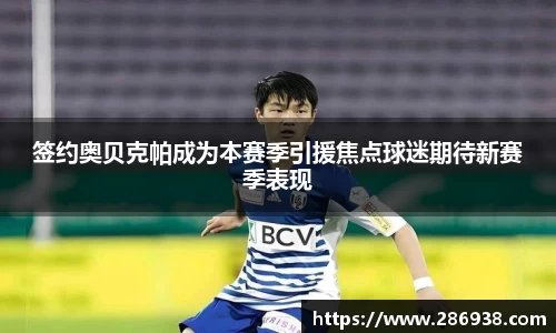 签约奥贝克帕成为本赛季引援焦点球迷期待新赛季表现