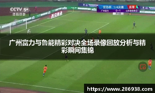 广州富力与鲁能精彩对决全场录像回放分析与精彩瞬间集锦