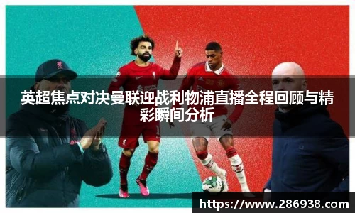 英超焦点对决曼联迎战利物浦直播全程回顾与精彩瞬间分析