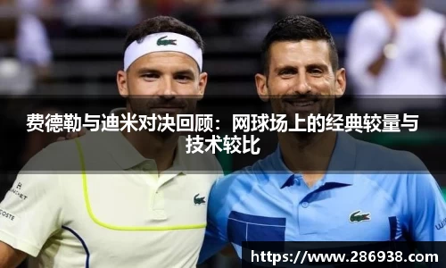费德勒与迪米对决回顾：网球场上的经典较量与技术较比