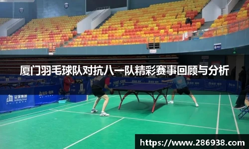 厦门羽毛球队对抗八一队精彩赛事回顾与分析