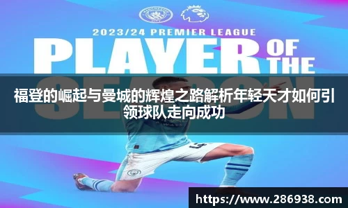 福登的崛起与曼城的辉煌之路解析年轻天才如何引领球队走向成功