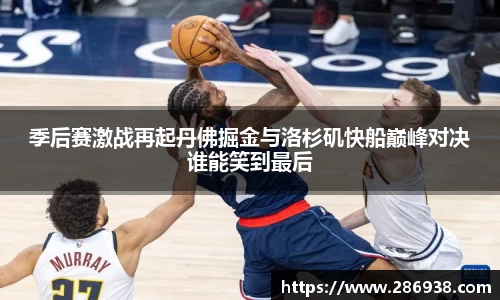 季后赛激战再起丹佛掘金与洛杉矶快船巅峰对决谁能笑到最后