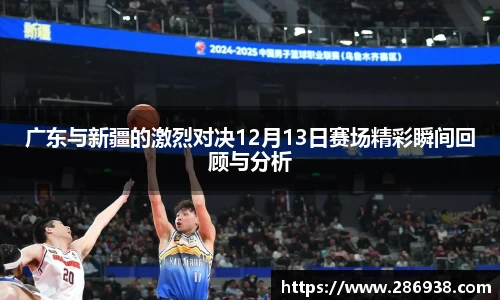 广东与新疆的激烈对决12月13日赛场精彩瞬间回顾与分析