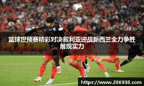 篮球世预赛精彩对决叙利亚迎战新西兰全力争胜展现实力