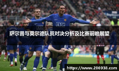 萨尔普与莫尔德队员对决分析及比赛前瞻展望