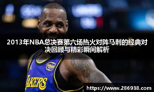 2013年NBA总决赛第六场热火对阵马刺的经典对决回顾与精彩瞬间解析