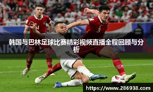 韩国与巴林足球比赛精彩视频直播全程回顾与分析