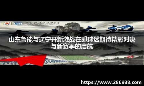 山东鲁能与辽宁开新激战在即球迷期待精彩对决与新赛季的启航