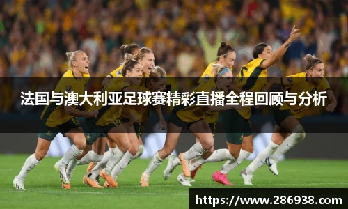 法国与澳大利亚足球赛精彩直播全程回顾与分析