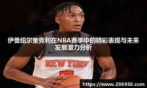 伊曼纽尔奎克利在NBA赛季中的精彩表现与未来发展潜力分析