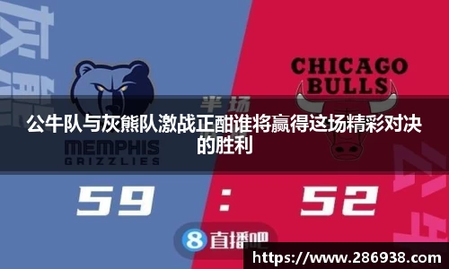 公牛队与灰熊队激战正酣谁将赢得这场精彩对决的胜利