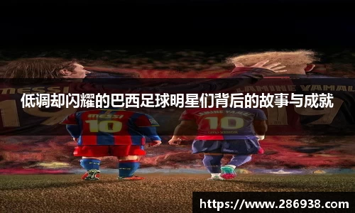 低调却闪耀的巴西足球明星们背后的故事与成就
