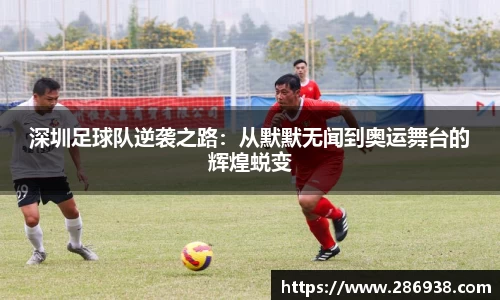 深圳足球队逆袭之路：从默默无闻到奥运舞台的辉煌蜕变