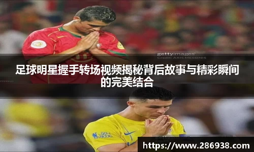 足球明星握手转场视频揭秘背后故事与精彩瞬间的完美结合